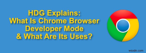 Chrome डेवलपर मोड क्या है और इसके क्या उपयोग हैं?