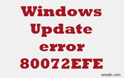 Windows अद्यतन त्रुटि को ठीक करें 80072EFE 