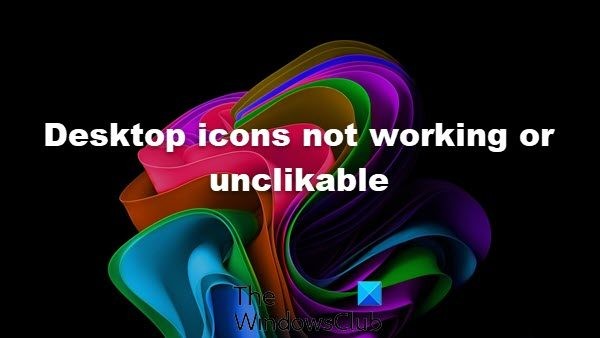विंडोज 11/10 में डेस्कटॉप आइकन काम नहीं कर रहे हैं या क्लिक करने योग्य नहीं हैं 