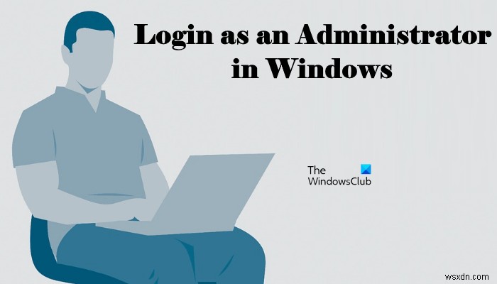 Windows 11/10 में एडमिनिस्ट्रेटर के रूप में लॉगिन कैसे करें