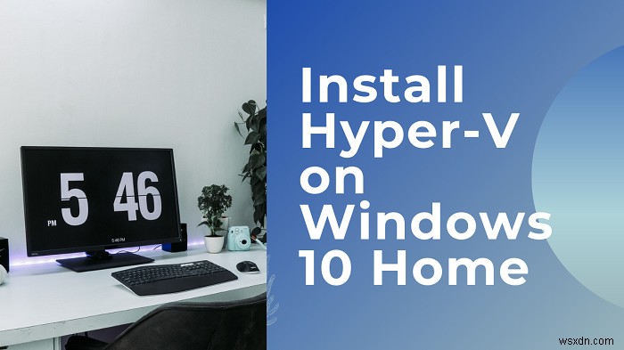विंडोज 11/10 होम पर Hyper-V कैसे इंस्टॉल और सक्षम करें