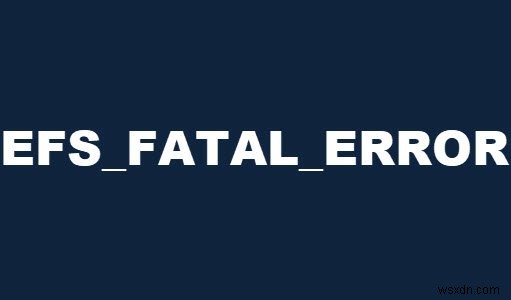 विंडोज 10 पर EFS FATAL ERROR ब्लू स्क्रीन त्रुटि ठीक करें