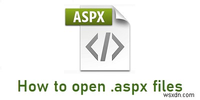 .aspx फ़ाइल क्या है और विंडोज 10 में इसे कैसे खोलें