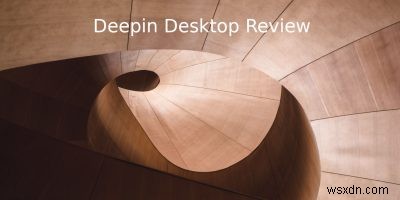 Deepin Desktop Review: एक स्टाइलिश डिस्ट्रो और डेस्कटॉप वातावरण