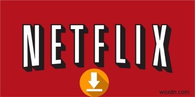 Windows 10 में Netflix से मूवी कैसे डाउनलोड करें