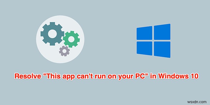Windows 10 में  यह ऐप आपके पीसी पर नहीं चल सकता  को कैसे ठीक करें