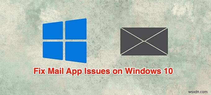 Windows 10 मेल ऐप काम नहीं कर रहा है? ठीक करने के 10 तरीके