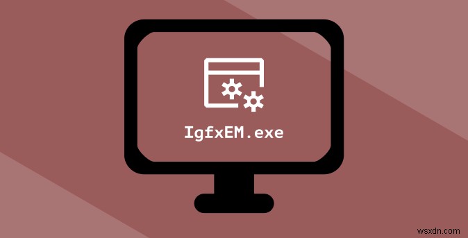 Windows 10 में IgfxEM मॉड्यूल क्या है (और क्या यह सुरक्षित है?)