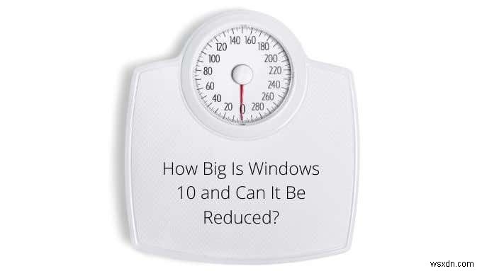 Windows 10 कितना बड़ा है और क्या इसे कम किया जा सकता है?