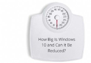 Windows 10 कितना बड़ा है और क्या इसे कम किया जा सकता है?
