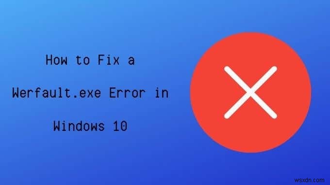 विंडोज 10 में Werfault.exe त्रुटि को कैसे ठीक करें 