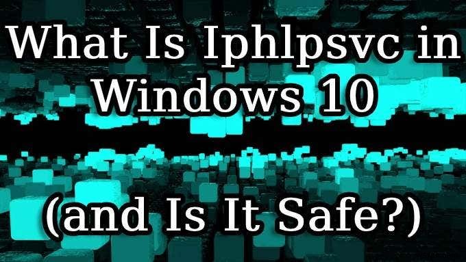 विंडोज 10 में Iphlpsvc क्या है (और क्या यह सुरक्षित है?) 