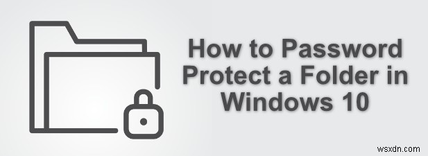 Windows 10 में किसी फोल्डर को पासवर्ड कैसे सुरक्षित करें