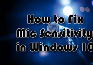 Windows 10 में माइक की संवेदनशीलता को कैसे ठीक करें