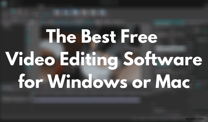 विंडोज या मैक के लिए सर्वश्रेष्ठ मुफ्त वीडियो संपादन सॉफ्टवेयर