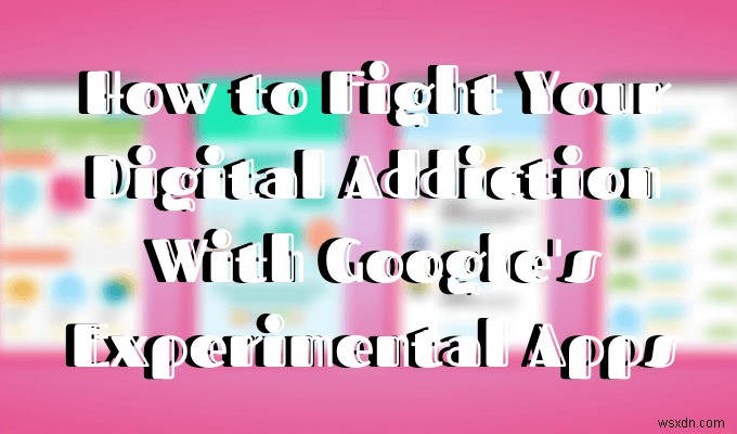 डिजिटल लत से लड़ने में Google के प्रायोगिक ऐप्स आपकी कैसे मदद कर सकते हैं