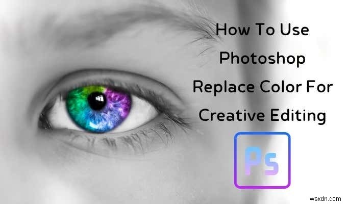 फ़ोटोशॉप का उपयोग कैसे करें क्रिएटिव एडिटिंग के लिए रंग बदलें 