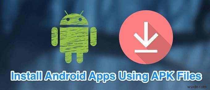 APK फ़ाइल का उपयोग करके Android ऐप्स कैसे इंस्टॉल करें