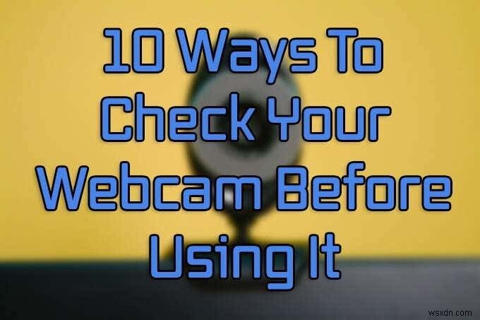 अपने वेबकैम का उपयोग करने से पहले उसका परीक्षण करने के 10 तरीके