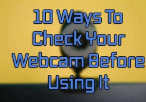 अपने वेबकैम का उपयोग करने से पहले उसका परीक्षण करने के 10 तरीके
