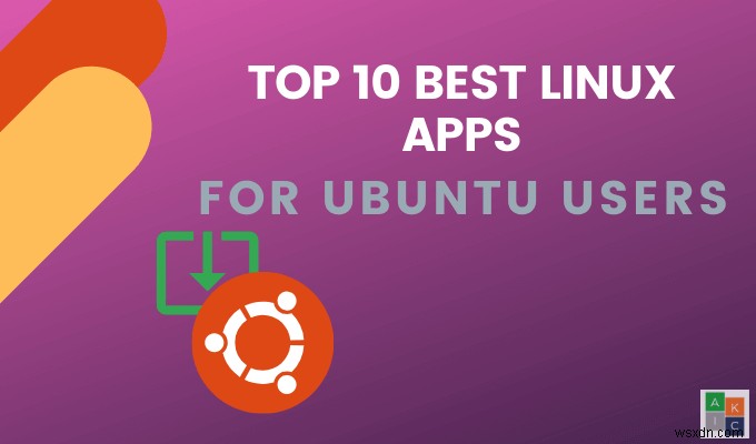 उबंटू उपयोगकर्ताओं के लिए शीर्ष 10 सर्वश्रेष्ठ लिनक्स ऐप्स