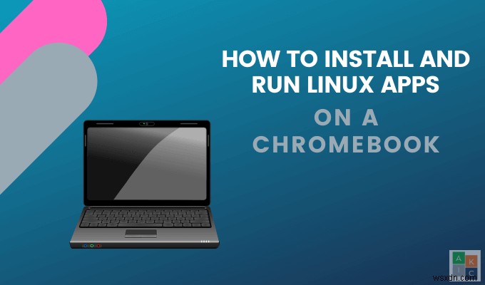 Chromebook पर Linux ऐप्स कैसे इंस्टॉल करें और कैसे चलाएं 