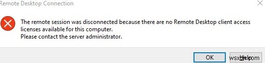 दूरस्थ सत्र डिस्कनेक्ट किया गया:कोई दूरस्थ डेस्कटॉप लाइसेंस सर्वर/क्लाइंट एक्सेस लाइसेंस उपलब्ध नहीं है 