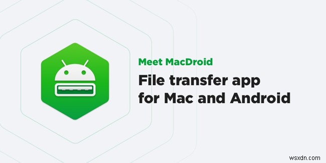 MacDroid की समीक्षा:Andorid और Mac के बीच फ़ाइलें और ऐप्स स्थानांतरित करें 