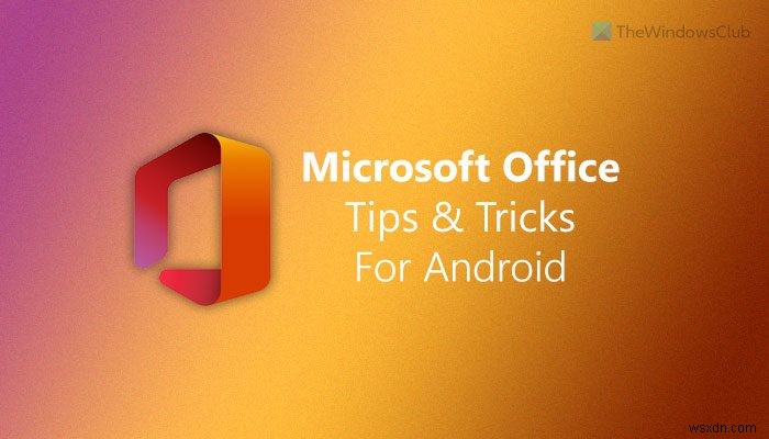 Android के लिए सर्वश्रेष्ठ Microsoft Office युक्तियाँ और तरकीबें 