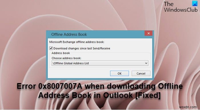 आउटलुक में ऑफलाइन एड्रेस बुक डाउनलोड करते समय त्रुटि 0x8007007A ठीक करें 