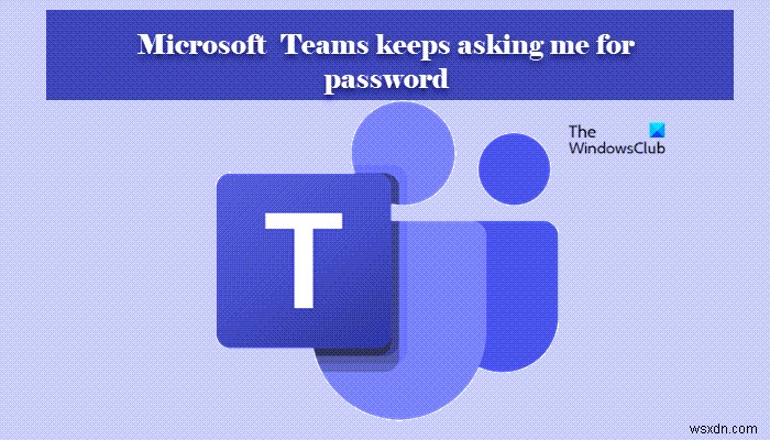 Microsoft टीम मुझसे पासवर्ड से साइन इन करने के लिए कहती रहती है 