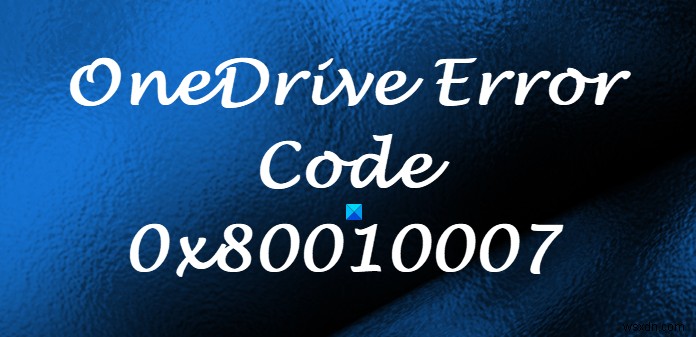 OneDrive त्रुटि कोड 0x80010007 ठीक करें