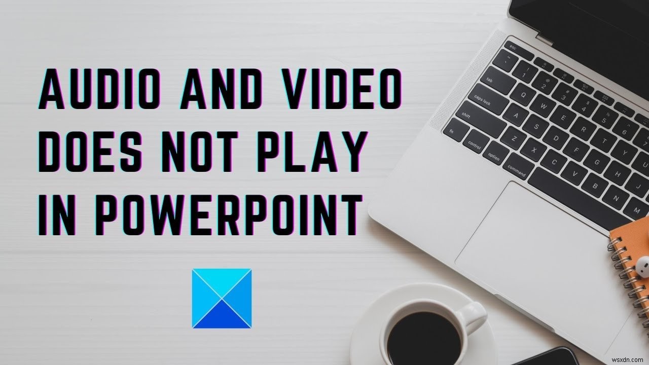 PowerPoint में ऑडियो और वीडियो नहीं चलता है 