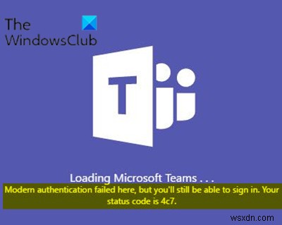 आधुनिक प्रमाणीकरण विफल, आपका स्थिति कोड 4c7 है - Microsoft Teams त्रुटि 