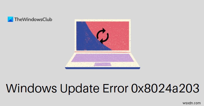 Windows 11/10 . पर Windows अद्यतन त्रुटि 0x8024a203 ठीक करें 