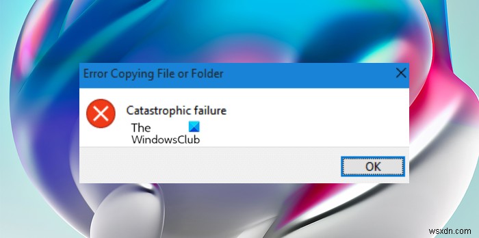 फ़ाइल या फ़ोल्डर की प्रतिलिपि बनाने में त्रुटि ठीक करें, Windows 11/10 में विपत्तिपूर्ण विफलता 