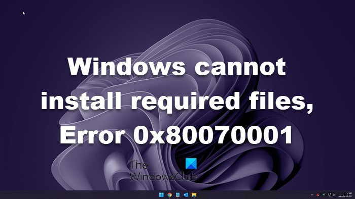 Windows आवश्यक फ़ाइलें स्थापित नहीं कर सकता, 0x80070001 