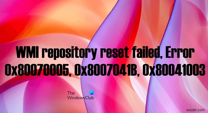WMI रिपोजिटरी रीसेट विफल, त्रुटि 0x80070005, 0x8007041B, 0x80041003 