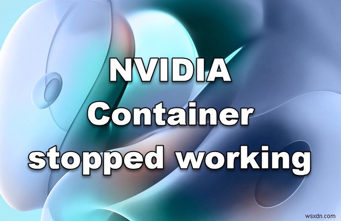 NVIDIA कंटेनर ने विंडोज कंप्यूटर पर काम करना बंद कर दिया 