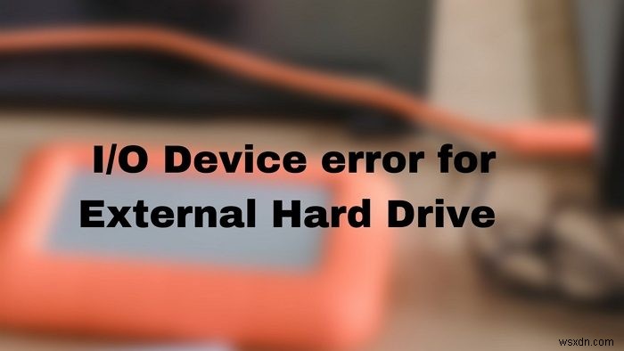 Windows कंप्यूटर पर बाहरी हार्ड ड्राइव के लिए I/O डिवाइस त्रुटि को ठीक करें 