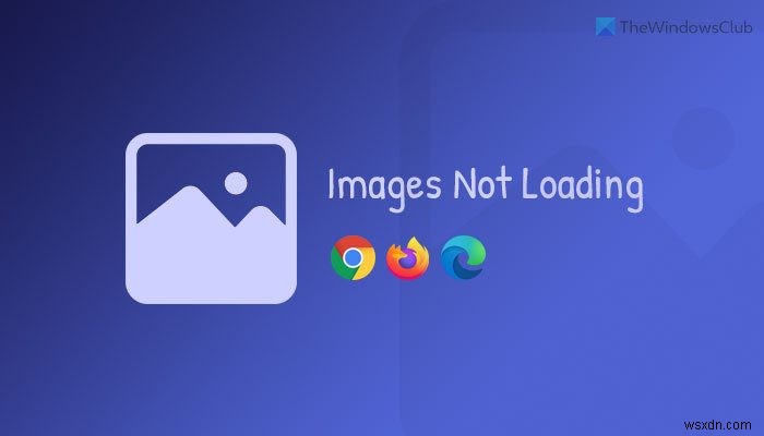 Chrome, Firefox, और Edge में इमेज लोड नहीं हो रही हैं [फिक्स्ड] 