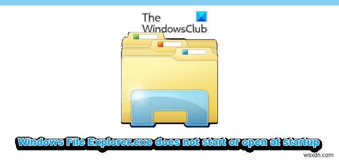 Windows फ़ाइल Explorer.exe स्टार्टअप पर प्रारंभ या खुलती नहीं है 