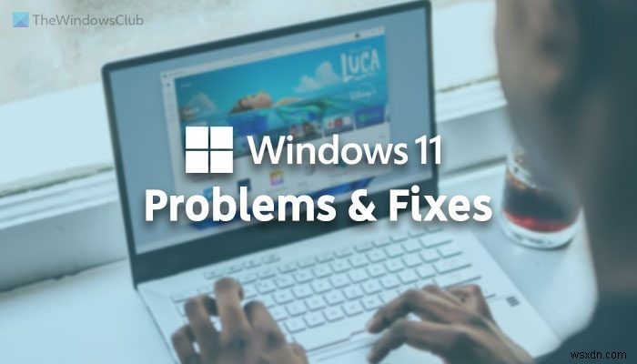 विंडोज 11 की समस्याएं, समाधान के मुद्दे और समाधान 