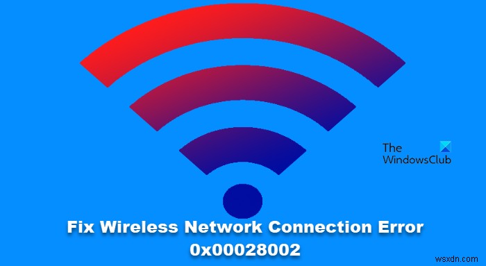 वायरलेस नेटवर्क कनेक्शन त्रुटि ठीक करें 0x00028002 