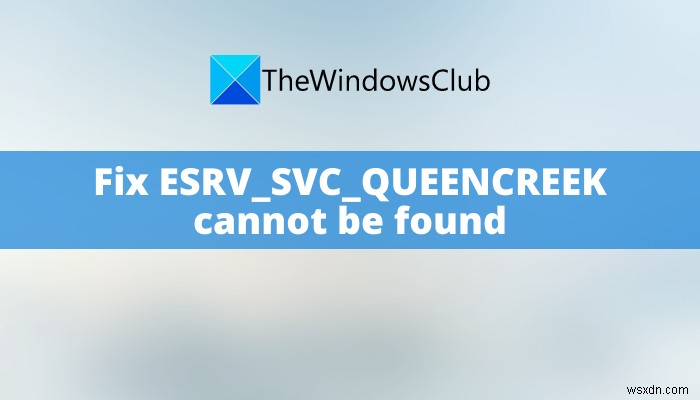 ESRV_SVC_QUEENCREEK को ठीक करें Windows 11/10 में त्रुटि नहीं मिल सकती है 