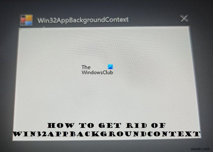Win32AppBackgroundContext विंडोज कंप्यूटर में पॉप अप करता रहता है 