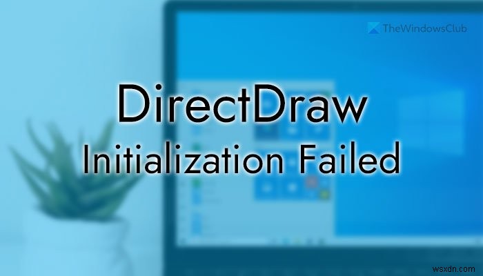विंडोज पीसी पर DirectDraw इनिशियलाइज़ेशन विफल 
