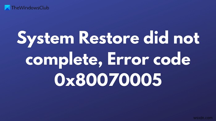 फिक्स सिस्टम रिस्टोर पूरा नहीं हुआ, त्रुटि कोड 0x80070005 