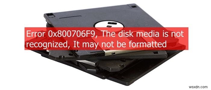 त्रुटि 0x800706F9, डिस्क मीडिया पहचाना नहीं गया है, इसे स्वरूपित नहीं किया जा सकता है 