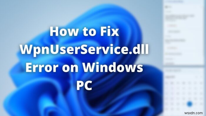 विंडोज 11/10 पर WpnUserService.dll त्रुटि को कैसे ठीक करें? 